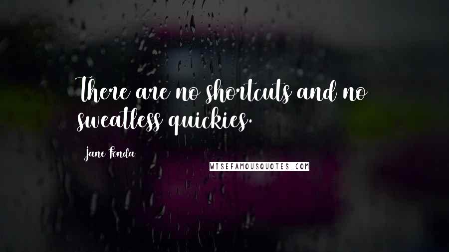 Jane Fonda quotes: There are no shortcuts and no sweatless quickies.