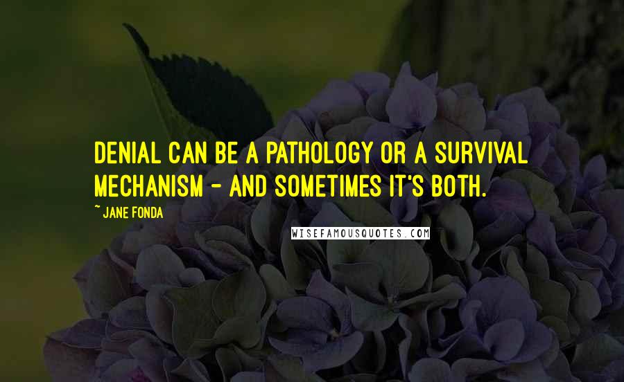 Jane Fonda quotes: Denial can be a pathology or a survival mechanism - and sometimes it's both.