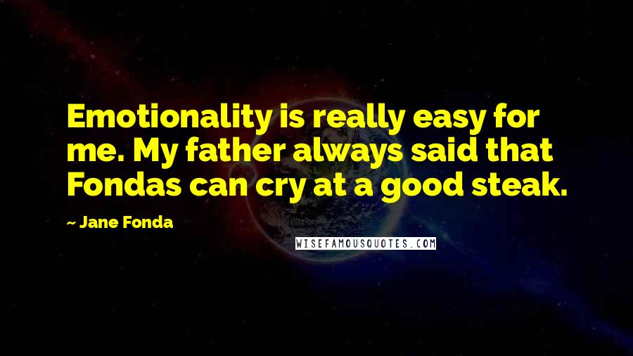 Jane Fonda quotes: Emotionality is really easy for me. My father always said that Fondas can cry at a good steak.