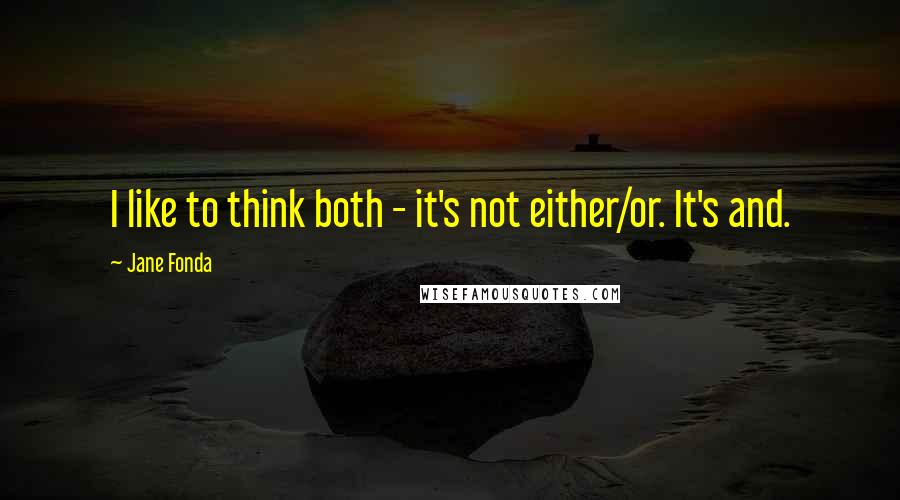 Jane Fonda quotes: I like to think both - it's not either/or. It's and.