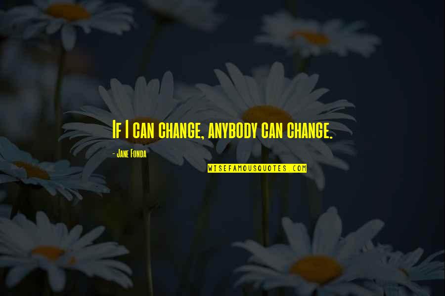 Jane Fonda Quotes By Jane Fonda: If I can change, anybody can change.