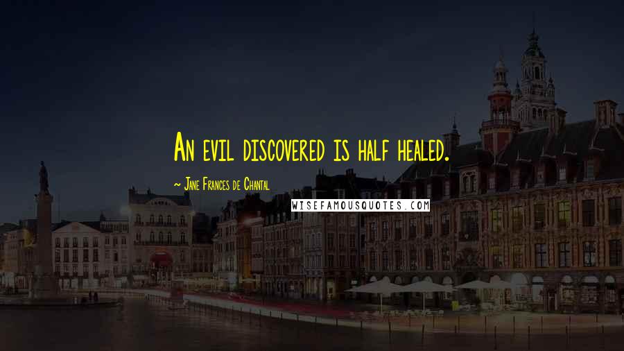 Jane Frances De Chantal quotes: An evil discovered is half healed. Jane Frances De Chantal quotes: An evil discovered is half healed.