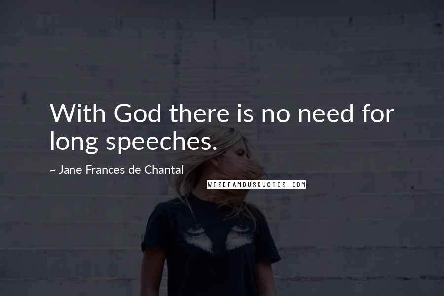Jane Frances De Chantal quotes: With God there is no need for long speeches.