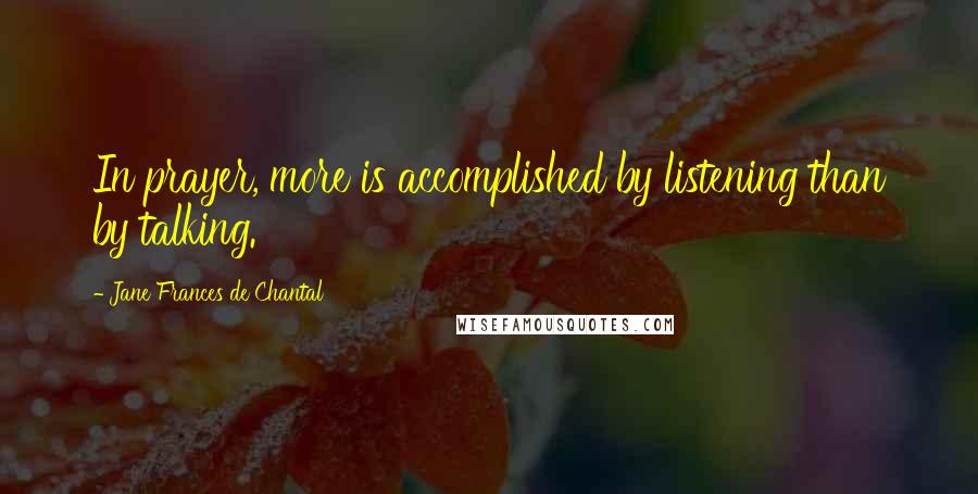 Jane Frances De Chantal quotes: In prayer, more is accomplished by listening than by talking.