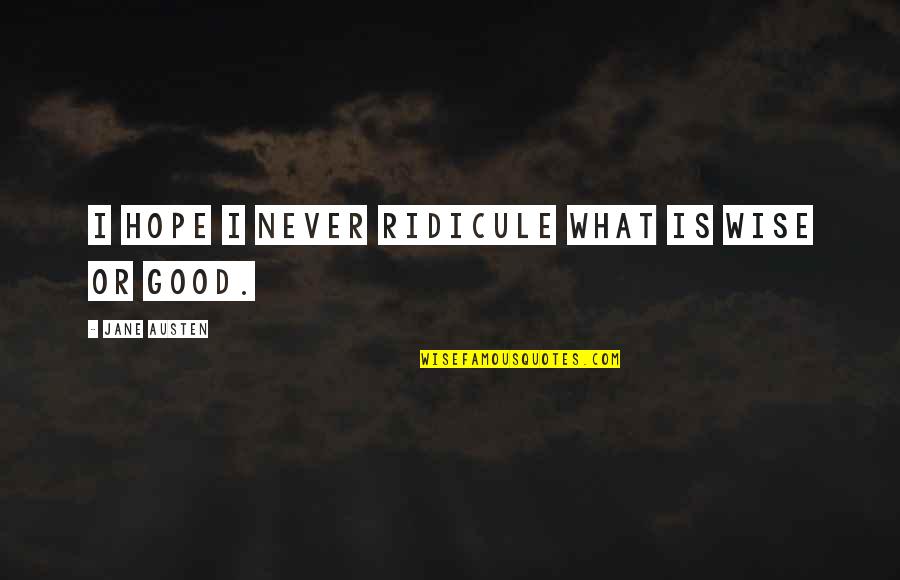 Jane From Pride And Prejudice Quotes By Jane Austen: I hope I never ridicule what is wise