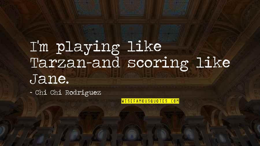 Jane From Tarzan Quotes By Chi Chi Rodriguez: I'm playing like Tarzan-and scoring like Jane. Jane From Tarzan Quotes By Chi Chi Rodriguez: I'm playing like Tarzan-and scoring like Jane.