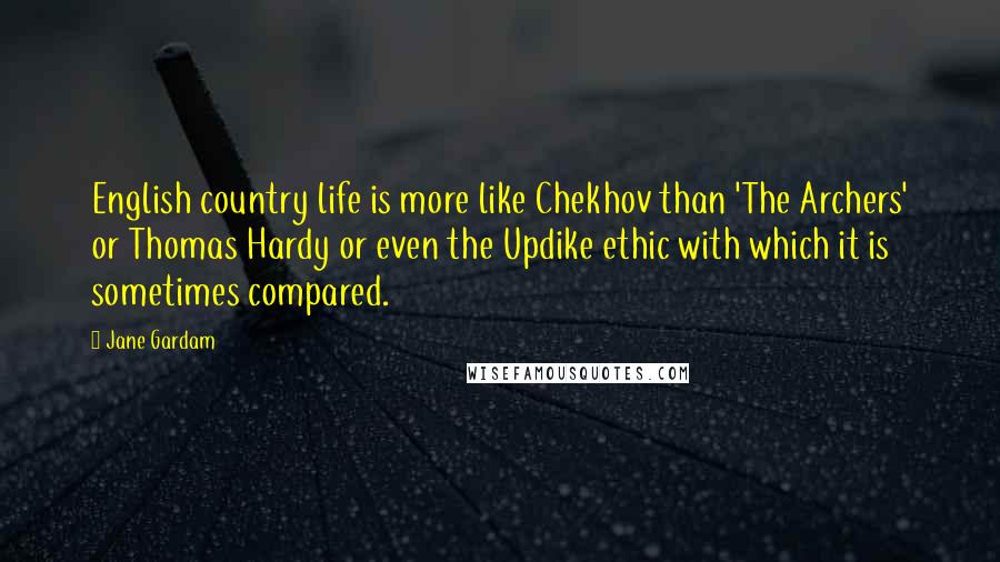 Jane Gardam quotes: English country life is more like Chekhov than 'The Archers' or Thomas Hardy or even the Updike ethic with which it is sometimes compared.