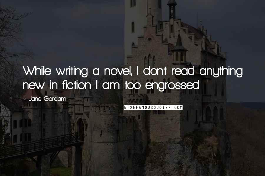 Jane Gardam quotes: While writing a novel, I don't read anything new in fiction. I am too engrossed.