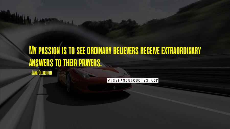 Jane Glenchur quotes: My passion is to see ordinary believers receive extraordinary answers to their prayers.