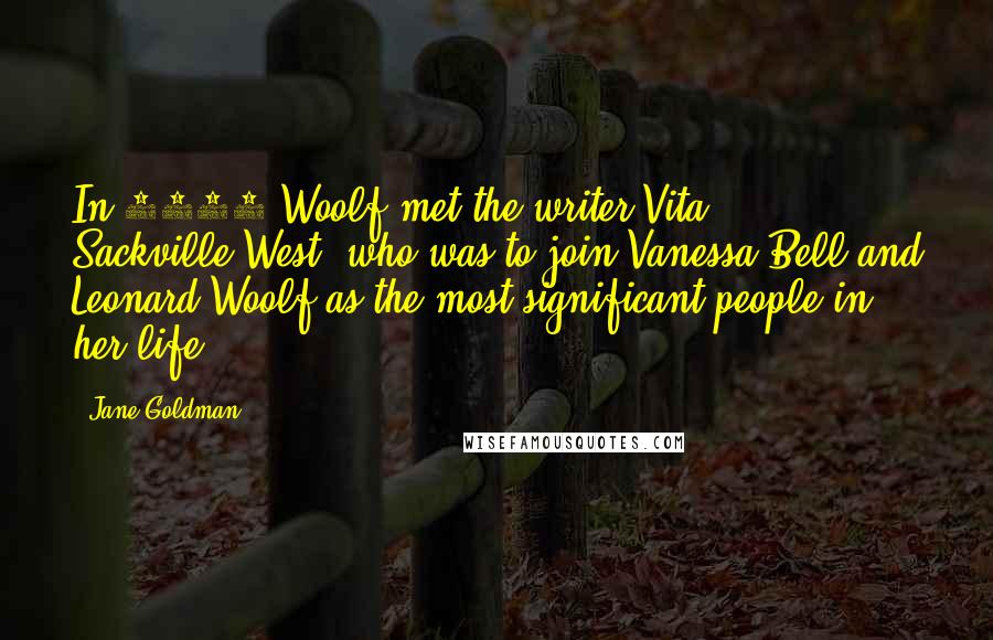 Jane Goldman quotes: In 1922 Woolf met the writer Vita Sackville-West, who was to join Vanessa Bell and Leonard Woolf as the most significant people in her life.