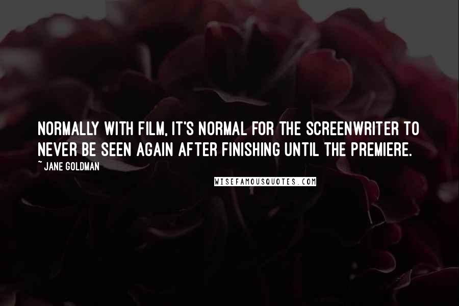 Jane Goldman quotes: Normally with film, it's normal for the screenwriter to never be seen again after finishing until the premiere.