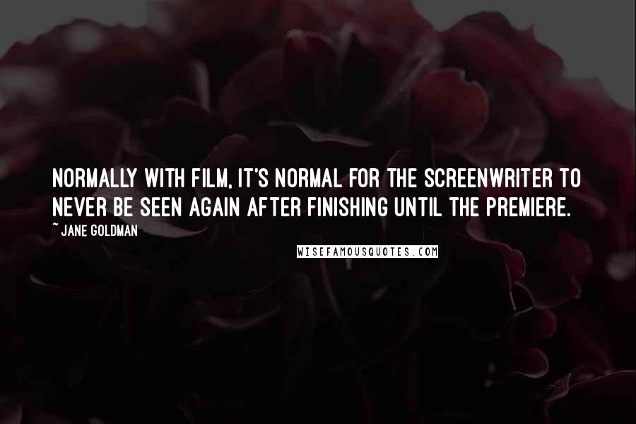 Jane Goldman quotes: Normally with film, it's normal for the screenwriter to never be seen again after finishing until the premiere. Jane Goldman quotes: Normally with film, it's normal for the screenwriter to never be seen again after finishing until the premiere.