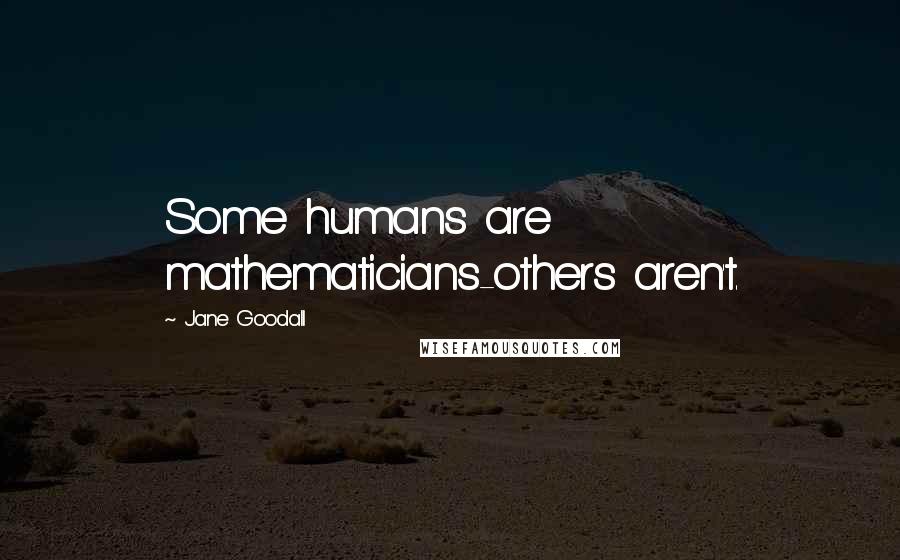 Jane Goodall quotes: Some humans are mathematicians-others aren't.