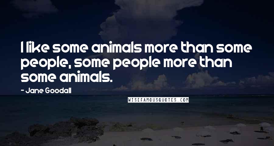 Jane Goodall quotes: I like some animals more than some people, some people more than some animals.