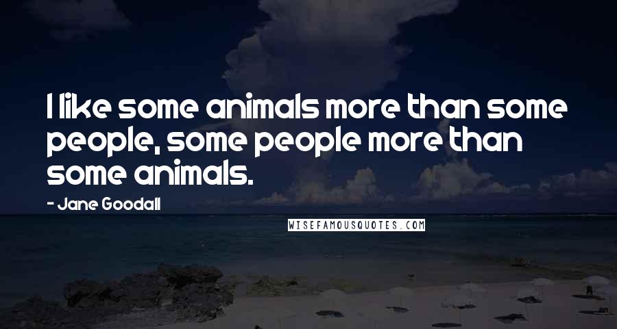 Jane Goodall quotes: I like some animals more than some people, some people more than some animals. Jane Goodall quotes: I like some animals more than some people, some people more than some animals.