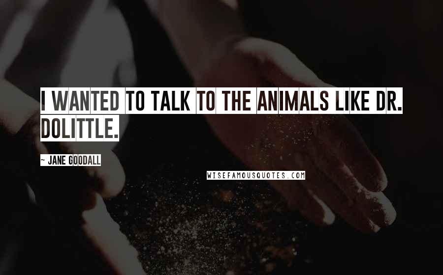 Jane Goodall quotes: I wanted to talk to the animals like Dr. Dolittle.