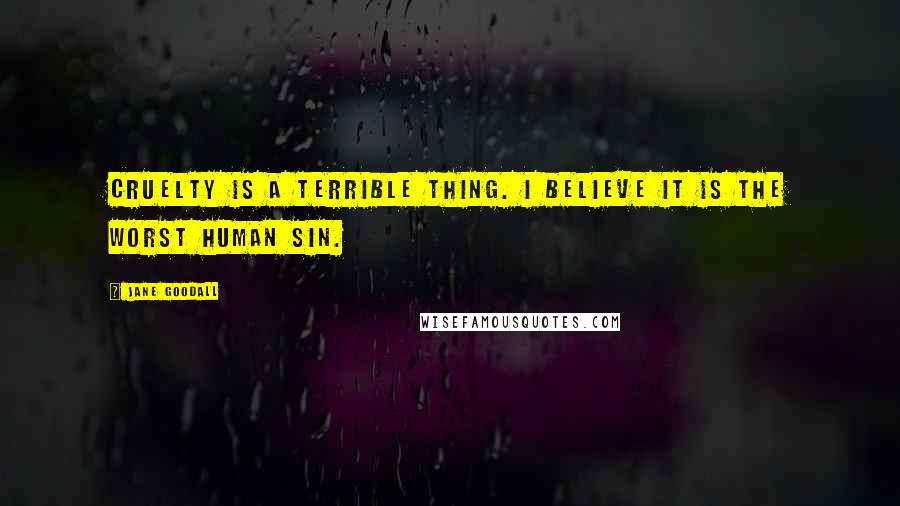 Jane Goodall quotes: Cruelty is a terrible thing. I believe it is the worst human sin.