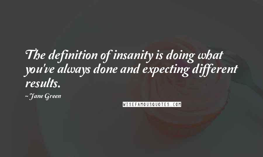 Jane Green quotes: The definition of insanity is doing what you've always done and expecting different results.
