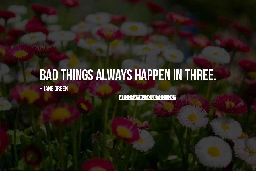 Jane Green quotes: Bad things always happen in three.