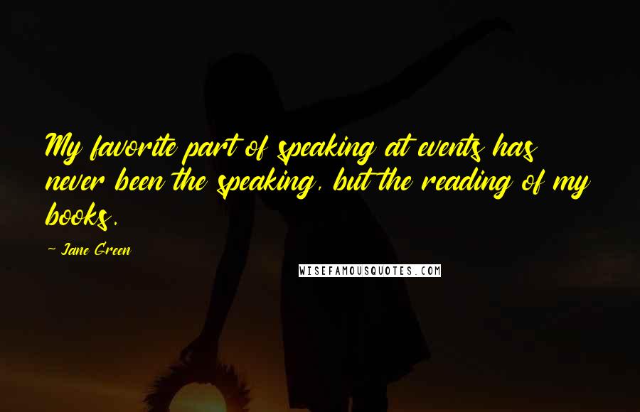 Jane Green quotes: My favorite part of speaking at events has never been the speaking, but the reading of my books.