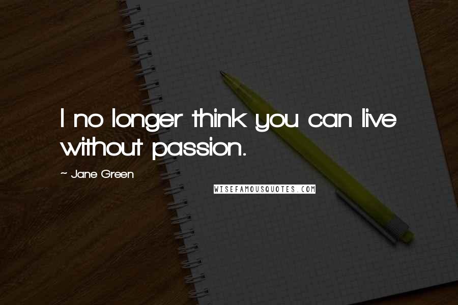 Jane Green quotes: I no longer think you can live without passion.