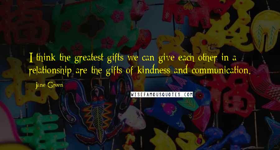 Jane Green quotes: I think the greatest gifts we can give each other in a relationship are the gifts of kindness and communication.