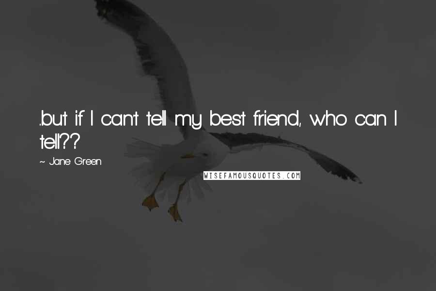 Jane Green quotes: ..but if I can't tell my best friend, who can I tell??