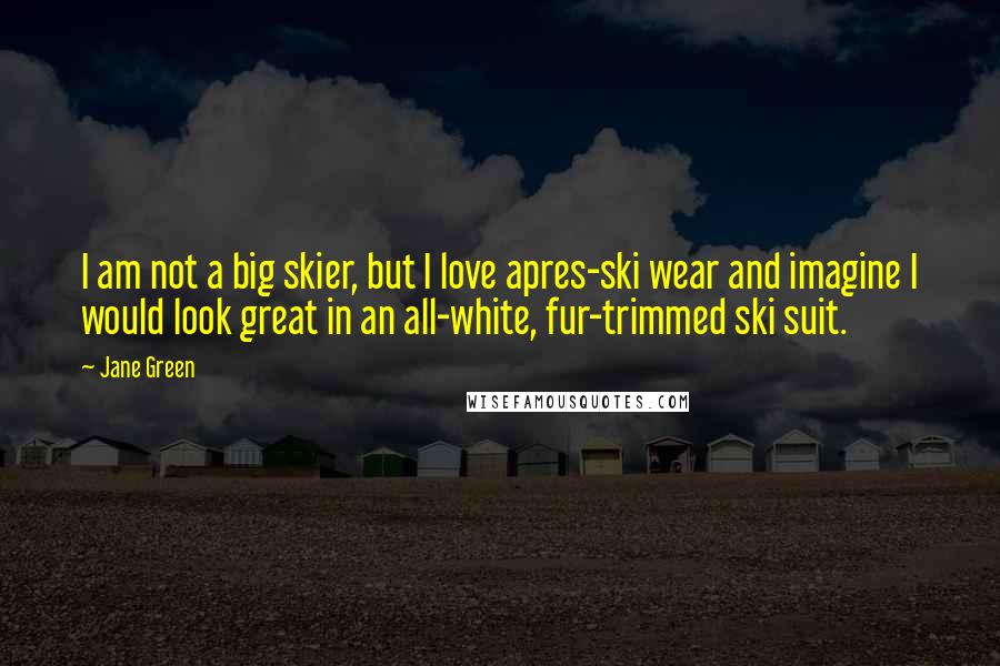 Jane Green quotes: I am not a big skier, but I love apres-ski wear and imagine I would look great in an all-white, fur-trimmed ski suit.