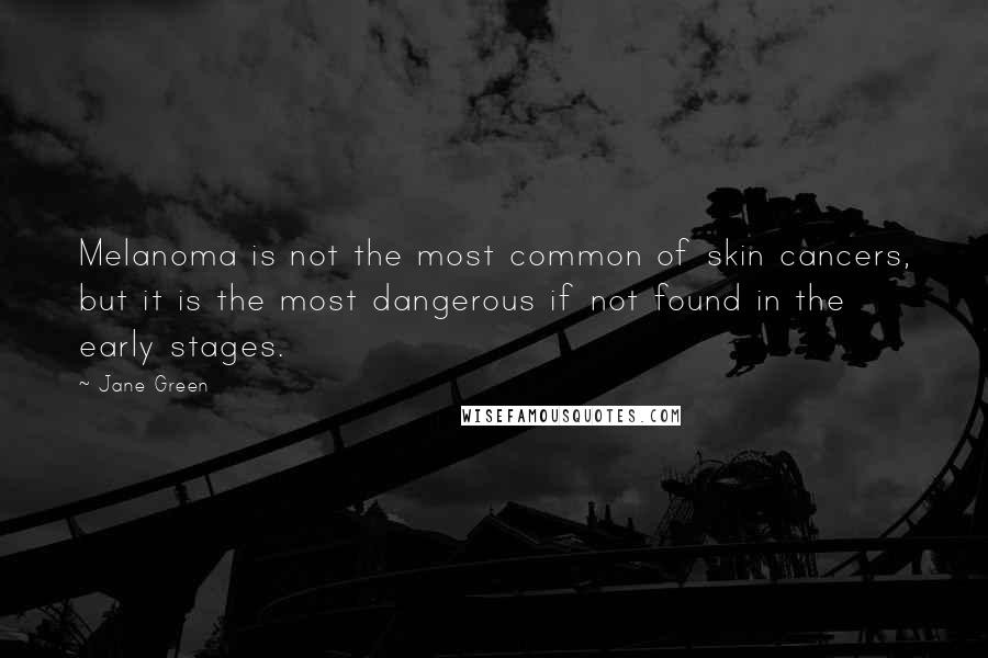 Jane Green quotes: Melanoma is not the most common of skin cancers, but it is the most dangerous if not found in the early stages.