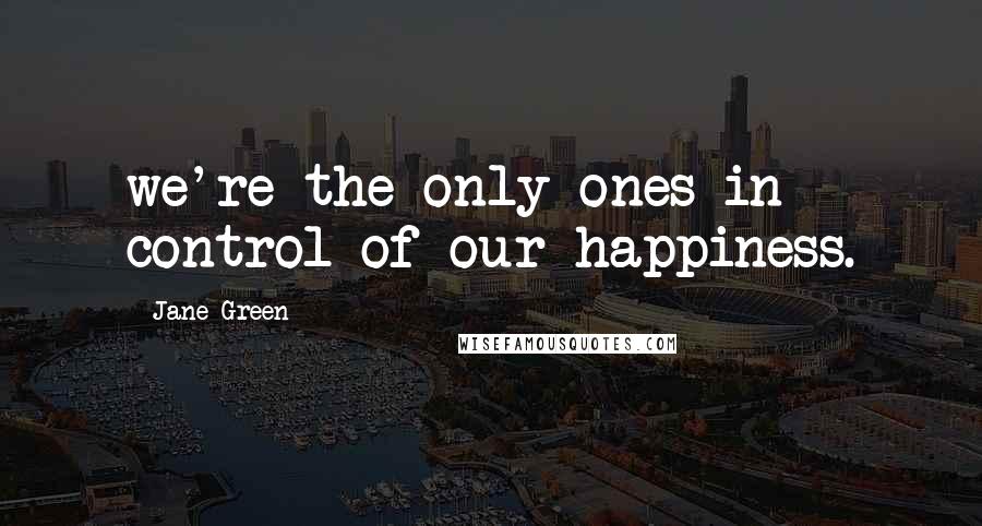 Jane Green quotes: we're the only ones in control of our happiness.