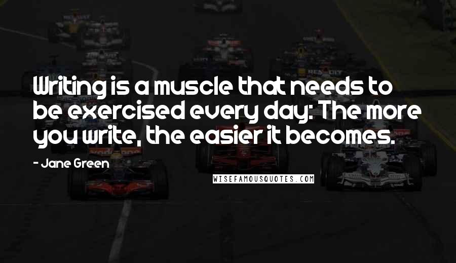 Jane Green quotes: Writing is a muscle that needs to be exercised every day: The more you write, the easier it becomes.