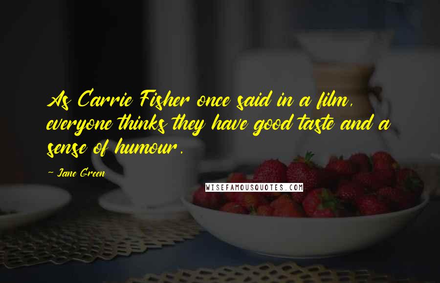 Jane Green quotes: As Carrie Fisher once said in a film, everyone thinks they have good taste and a sense of humour.