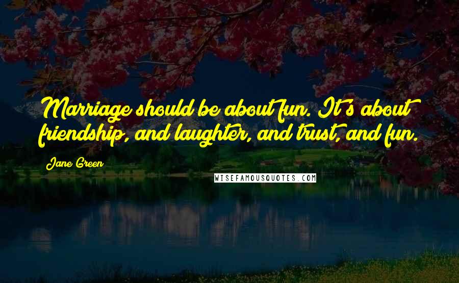 Jane Green quotes: Marriage should be about fun. It's about friendship, and laughter, and trust, and fun.