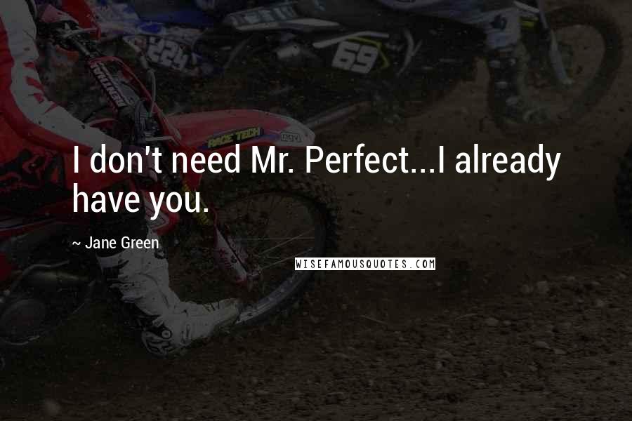 Jane Green quotes: I don't need Mr. Perfect...I already have you.