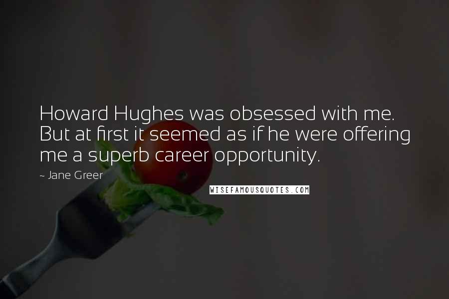 Jane Greer quotes: Howard Hughes was obsessed with me. But at first it seemed as if he were offering me a superb career opportunity.