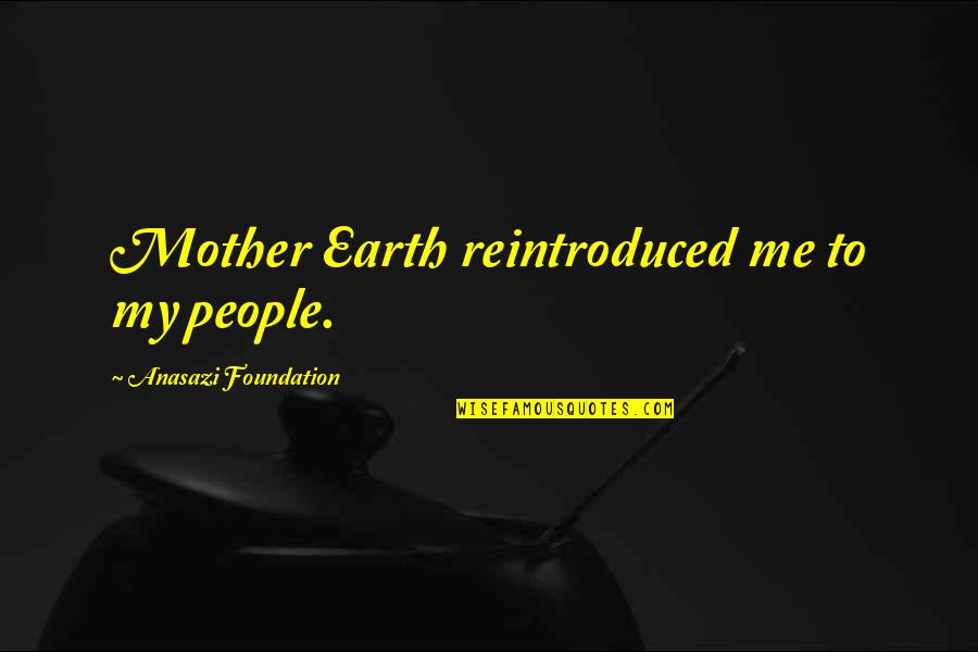 Jane Greer Quotes By Anasazi Foundation: Mother Earth reintroduced me to my people. Jane Greer Quotes By Anasazi Foundation: Mother Earth reintroduced me to my people.