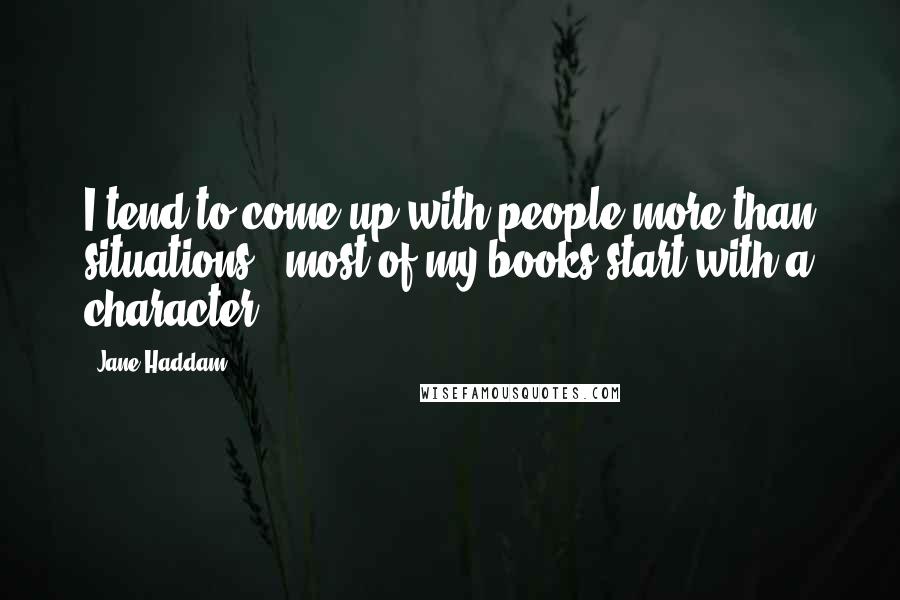 Jane Haddam quotes: I tend to come up with people more than situations - most of my books start with a character.