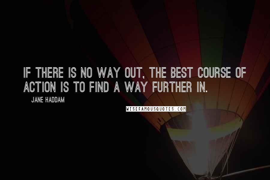 Jane Haddam quotes: If there is no way out, the best course of action is to find a way further in.