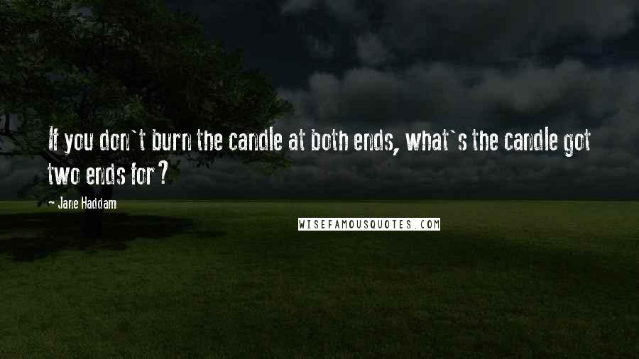 Jane Haddam quotes: If you don't burn the candle at both ends, what's the candle got two ends for?