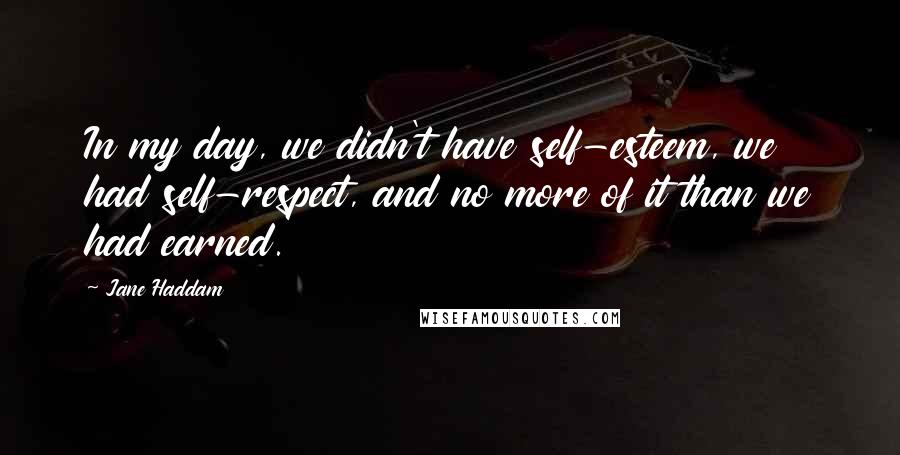 Jane Haddam quotes: In my day, we didn't have self-esteem, we had self-respect, and no more of it than we had earned.