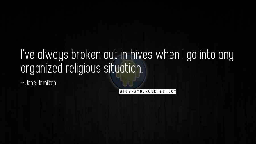 Jane Hamilton quotes: I've always broken out in hives when I go into any organized religious situation.