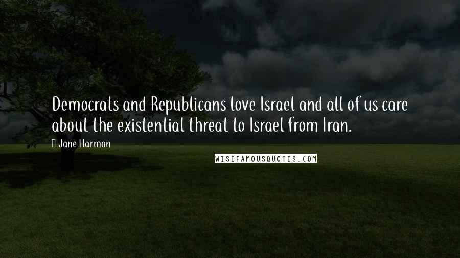 Jane Harman quotes: Democrats and Republicans love Israel and all of us care about the existential threat to Israel from Iran. Jane Harman quotes: Democrats and Republicans love Israel and all of us care about the existential threat to Israel from Iran.
