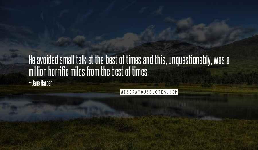 Jane Harper quotes: He avoided small talk at the best of times and this, unquestionably, was a million horrific miles from the best of times. Jane Harper quotes: He avoided small talk at the best of times and this, unquestionably, was a million horrific miles from the best of times.
