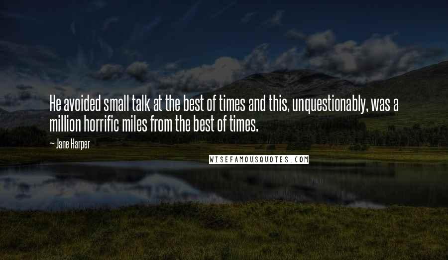 Jane Harper quotes: He avoided small talk at the best of times and this, unquestionably, was a million horrific miles from the best of times.