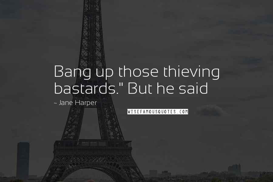 Jane Harper quotes: Bang up those thieving bastards." But he said