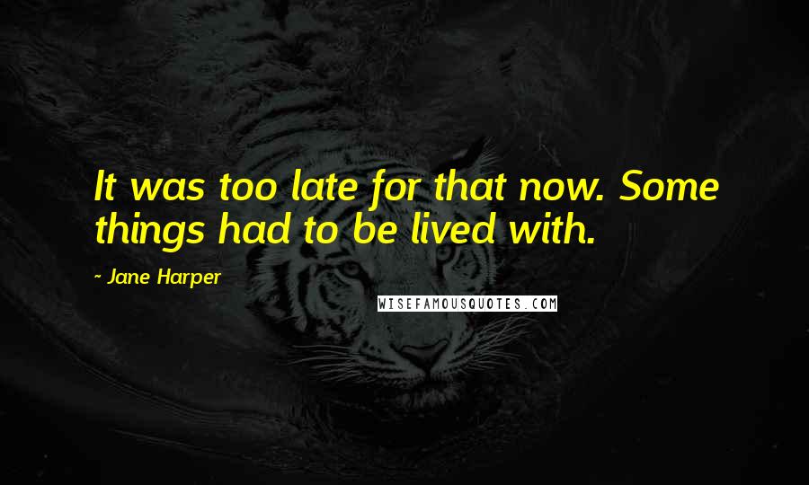 Jane Harper quotes: It was too late for that now. Some things had to be lived with.