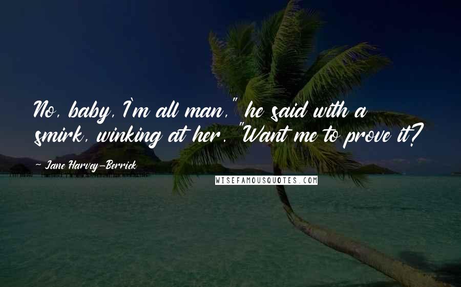 Jane Harvey-Berrick quotes: No, baby, I'm all man," he said with a smirk, winking at her. "Want me to prove it?