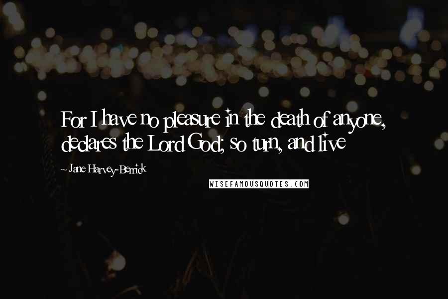Jane Harvey-Berrick quotes: For I have no pleasure in the death of anyone, declares the Lord God; so turn, and live