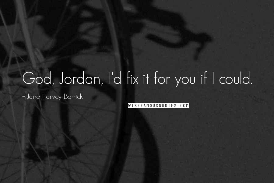 Jane Harvey-Berrick quotes: God, Jordan, I'd fix it for you if I could.