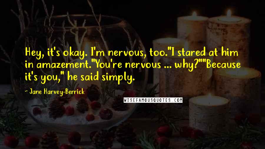 Jane Harvey-Berrick quotes: Hey, it's okay. I'm nervous, too."I stared at him in amazement."You're nervous ... why?""Because it's you," he said simply.